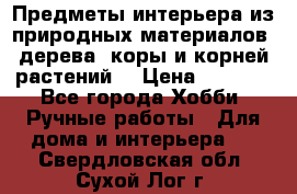 Предметы интерьера из природных материалов: дерева, коры и корней растений. › Цена ­ 1 000 - Все города Хобби. Ручные работы » Для дома и интерьера   . Свердловская обл.,Сухой Лог г.